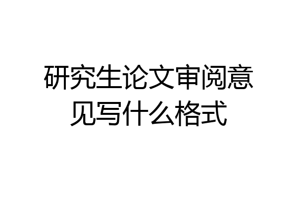 研究生论文审阅意见写什么格式