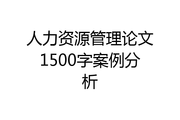 人力资源管理论文1500字案例分析