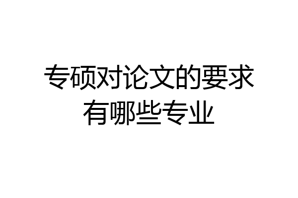 专硕对论文的要求有哪些专业