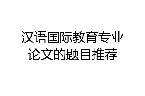 汉语国际教育专业论文的题目推荐