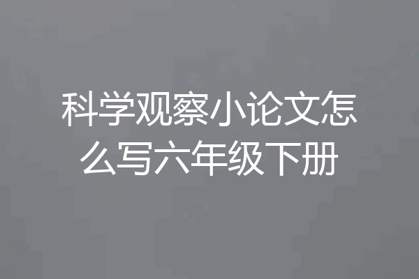 科学观察小论文怎么写六年级下册