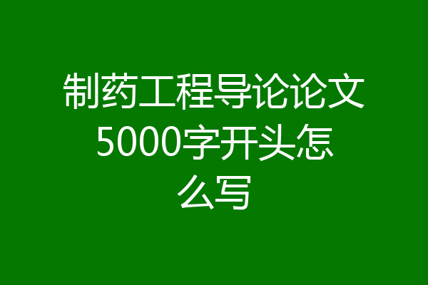 制药工程导论论文5000字开头怎么写