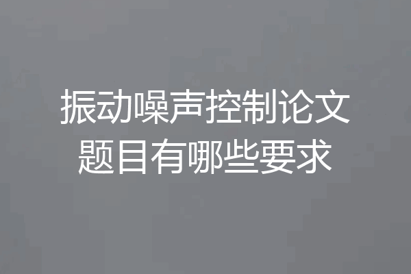 振动噪声控制论文题目有哪些要求