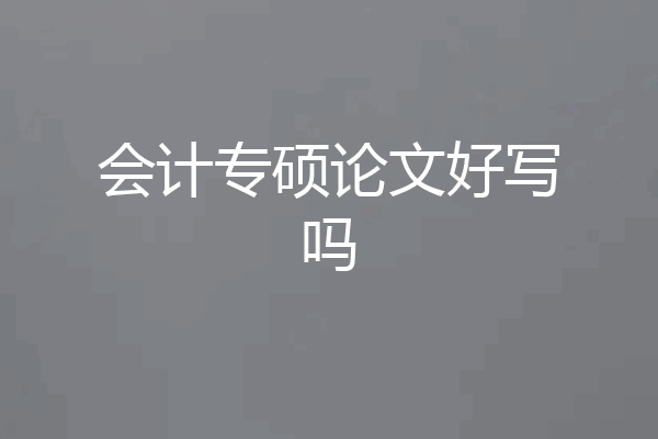 会计专硕论文好写吗
