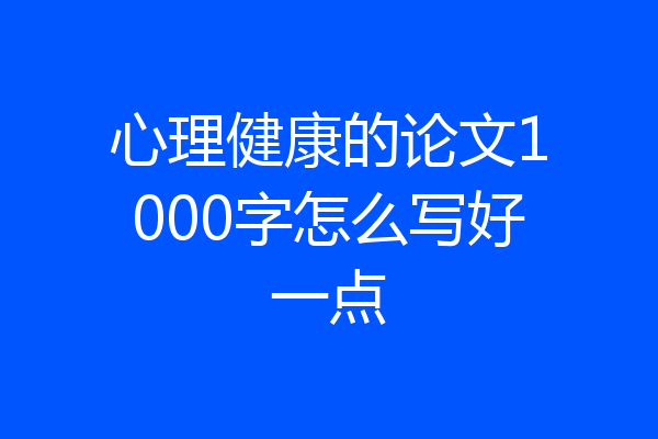 心理健康的论文1000字怎么写好一点