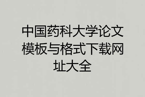 中国药科大学论文模板与格式下载网址大全