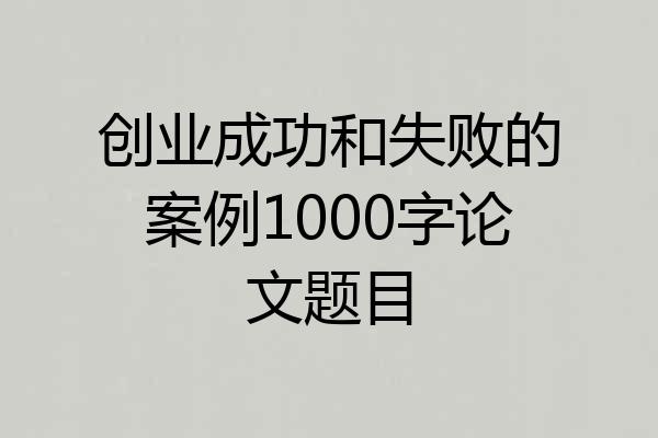 创业成功和失败的案例1000字论文题目