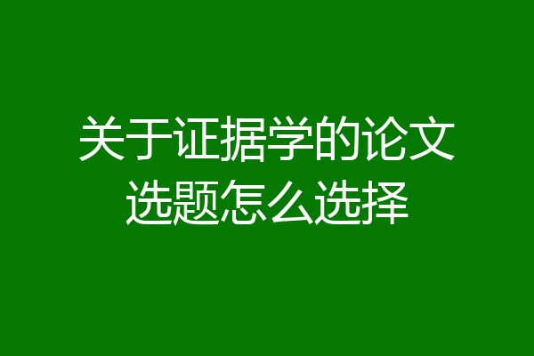 关于证据学的论文选题怎么选择