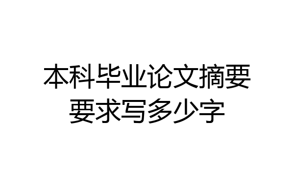 本科毕业论文摘要要求写多少字