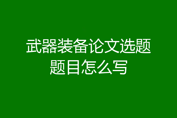 武器装备论文选题题目怎么写