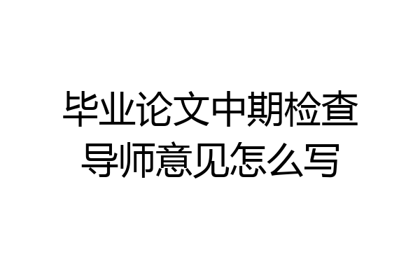 毕业论文中期检查导师意见怎么写