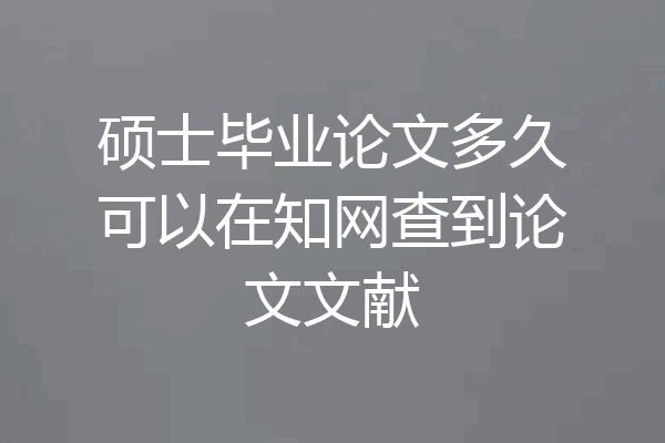 硕士毕业论文多久可以在知网查到论文文献