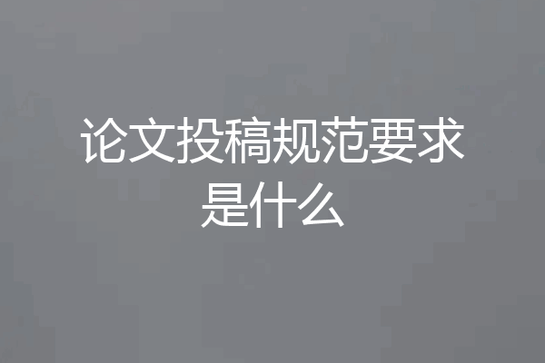 论文投稿规范要求是什么