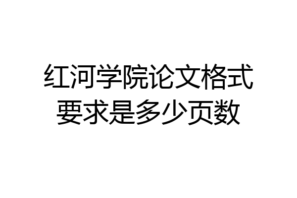 红河学院论文格式要求是多少页数