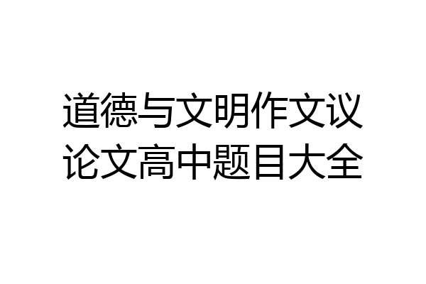 道德与文明作文议论文高中题目大全