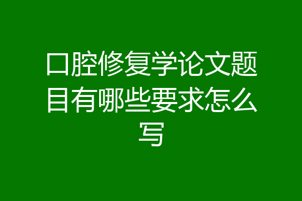 口腔修复学论文题目有哪些要求怎么写