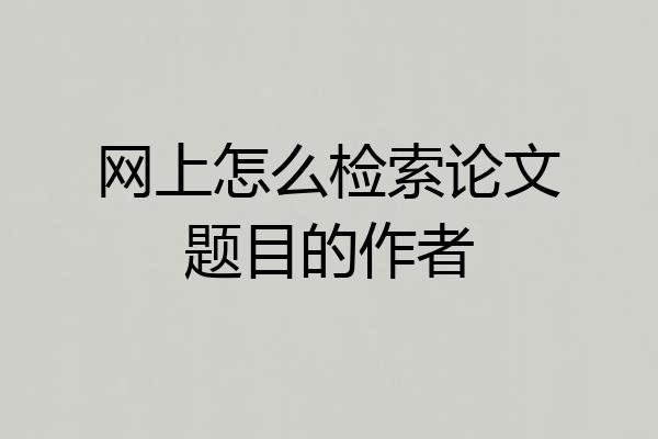 网上怎么检索论文题目的作者