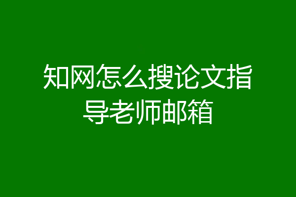 知网怎么搜论文指导老师邮箱