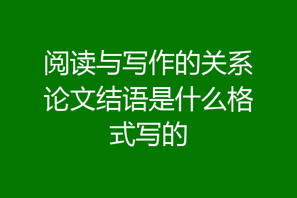 阅读与写作的关系论文结语是什么格式写的