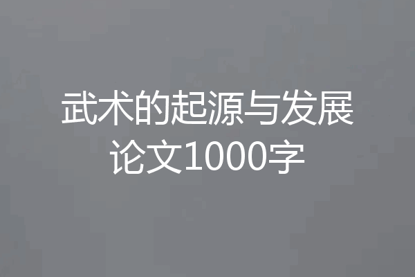 武术的起源与发展论文1000字