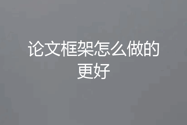 论文框架怎么做的更好