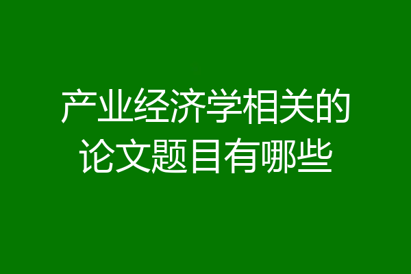 产业经济学相关的论文题目有哪些