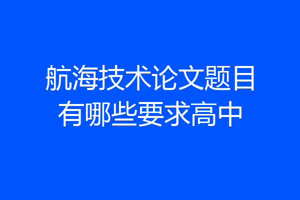 航海技术论文题目有哪些要求高中