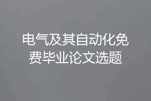 电气及其自动化免费毕业论文选题