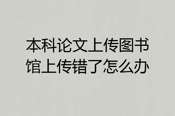 本科论文上传图书馆上传错了怎么办