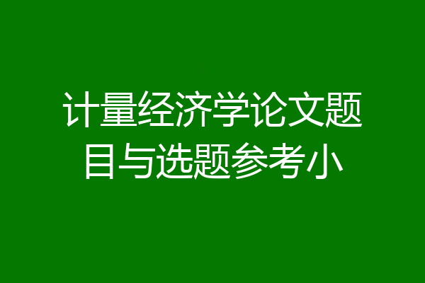计量经济学论文题目与选题参考小