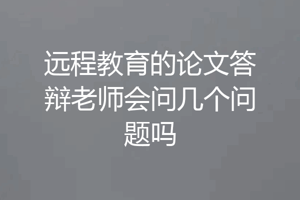 远程教育的论文答辩老师会问几个问题吗