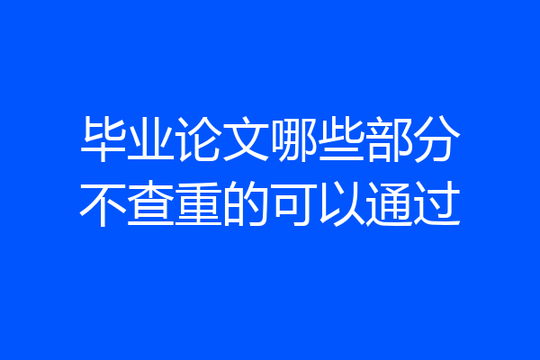 毕业论文哪些部分不查重的可以通过