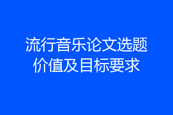流行音乐论文选题价值及目标要求