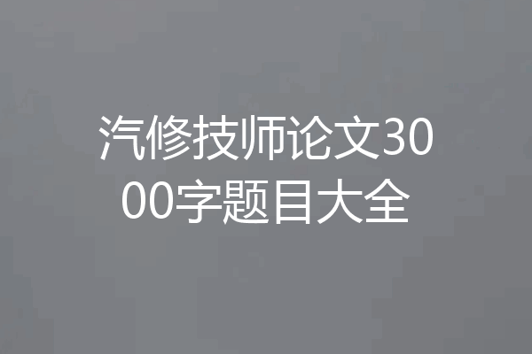 汽修技师论文3000字题目大全