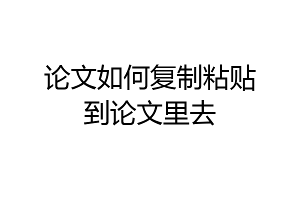 论文如何复制粘贴到论文里去