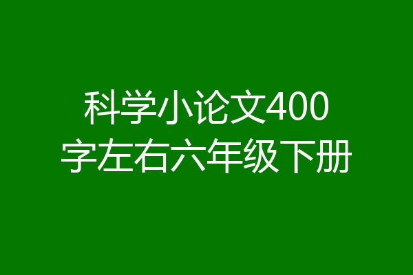 科学小论文400字左右六年级下册