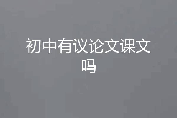 初中有议论文课文吗