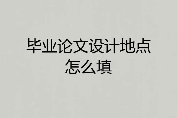 毕业论文设计地点怎么填