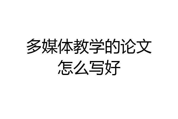 多媒体教学的论文怎么写好