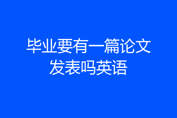 毕业要有一篇论文发表吗英语