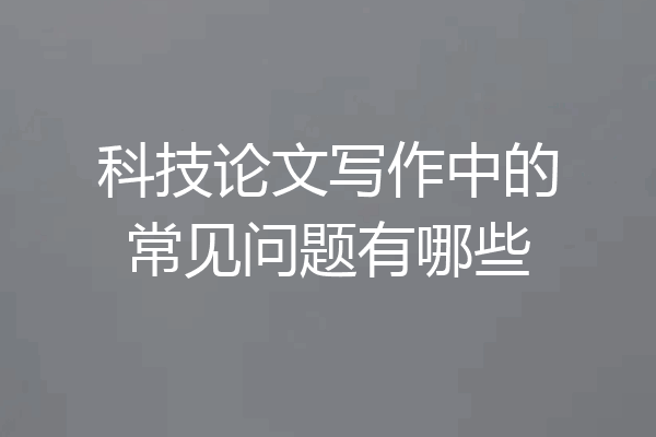 科技论文写作中的常见问题有哪些
