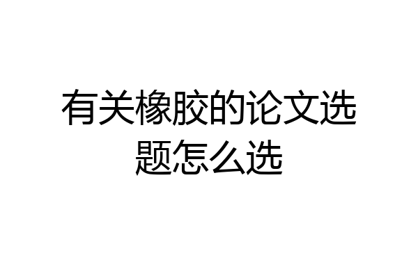 有关橡胶的论文选题怎么选