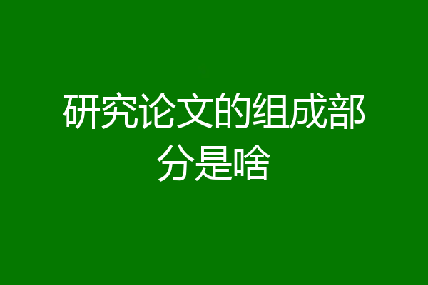 研究论文的组成部分是啥