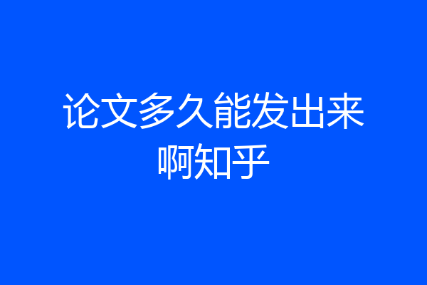 论文多久能发出来啊知乎