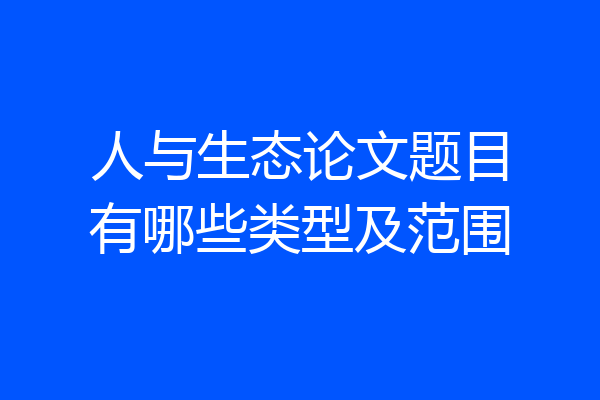 人与生态论文题目有哪些类型及范围