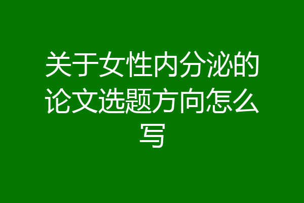 关于女性内分泌的论文选题方向怎么写