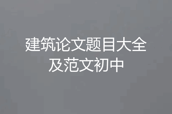 建筑论文题目大全及范文初中