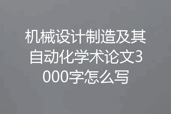 机械设计制造及其自动化学术论文3000字怎么写