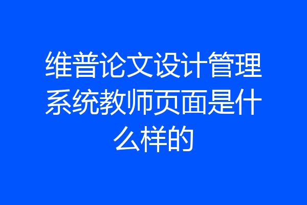 维普论文设计管理系统教师页面是什么样的