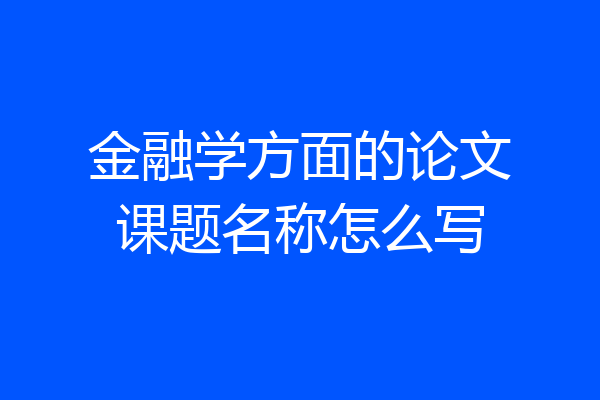 金融学方面的论文课题名称怎么写